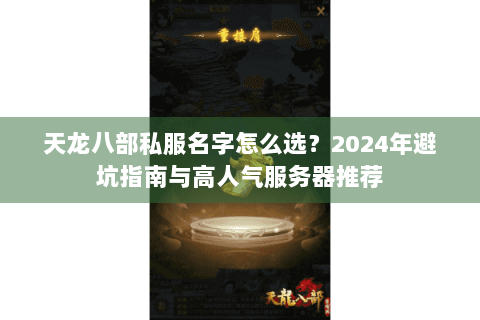 天龙八部私服名字怎么选？2024年避坑指南与高人气服务器推荐