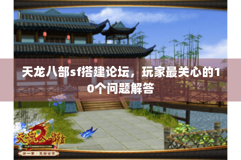 天龙八部sf搭建论坛，玩家最关心的10个问题解答