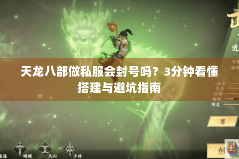 天龙八部做私服会封号吗？3分钟看懂搭建与避坑指南