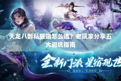 天龙八部私服端怎么选？老玩家分享五大避坑指南