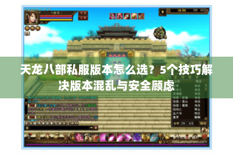 天龙八部私服版本怎么选？5个技巧解决版本混乱与安全顾虑