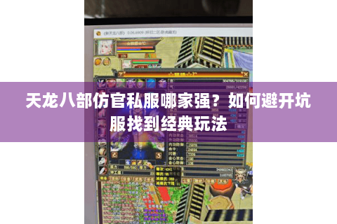 天龙八部仿官私服哪家强？如何避开坑服找到经典玩法