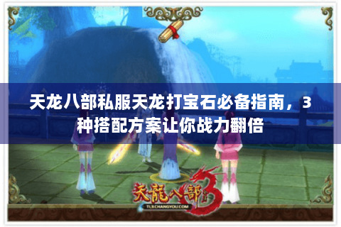 天龙八部私服天龙打宝石必备指南，3种搭配方案让你战力翻倍