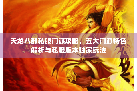 天龙八部私服门派攻略，五大门派特色解析与私服版本独家玩法
