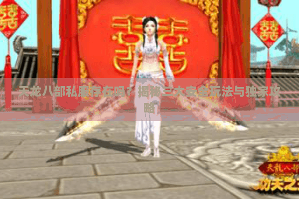天龙八部私服存在吗？揭秘三大安全玩法与独家攻略