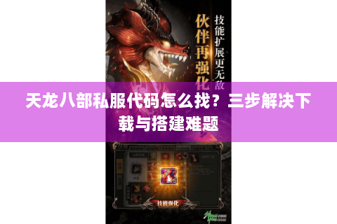 天龙八部私服代码怎么找？三步解决下载与搭建难题