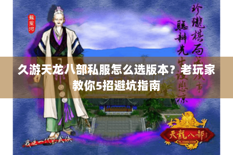 久游天龙八部私服怎么选版本？老玩家教你5招避坑指南