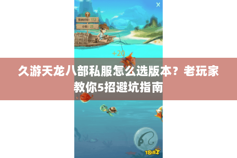 久游天龙八部私服怎么选版本？老玩家教你5招避坑指南