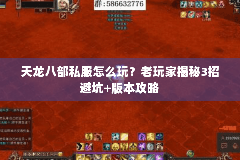 天龙八部私服怎么玩？老玩家揭秘3招避坑+版本攻略