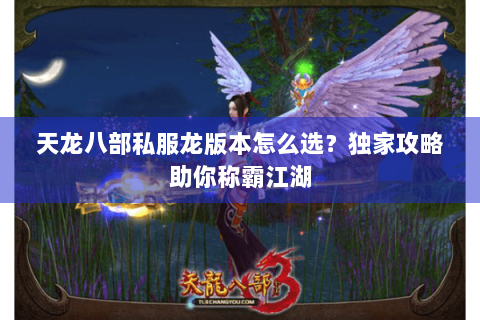 天龙八部私服龙版本怎么选？独家攻略助你称霸江湖