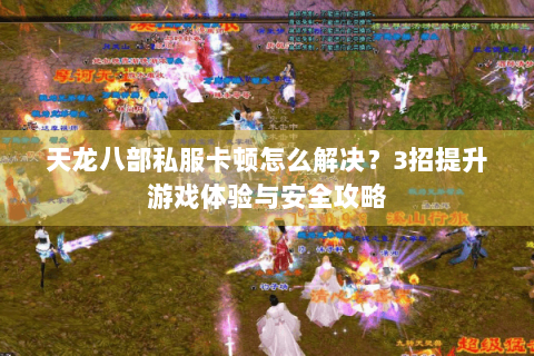 天龙八部私服卡顿怎么解决？3招提升游戏体验与安全攻略