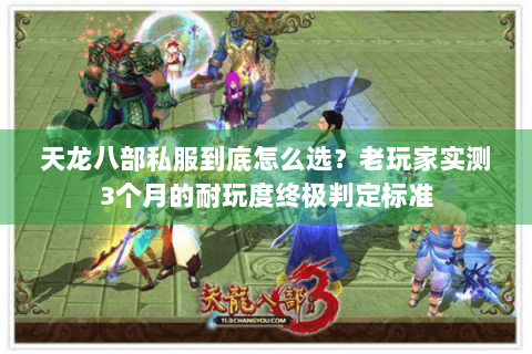 天龙八部私服到底怎么选？老玩家实测3个月的耐玩度终极判定标准