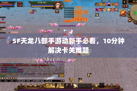 SF天龙八部手游动新手必看，10分钟解决卡关难题