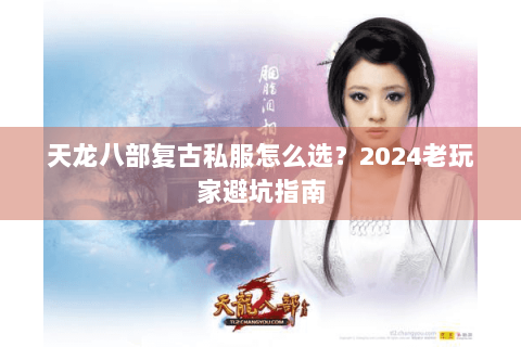 天龙八部复古私服怎么选？2024老玩家避坑指南