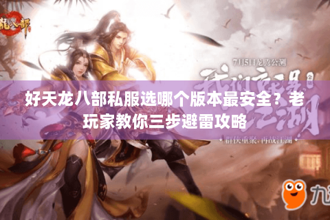 好天龙八部私服选哪个版本最安全？老玩家教你三步避雷攻略