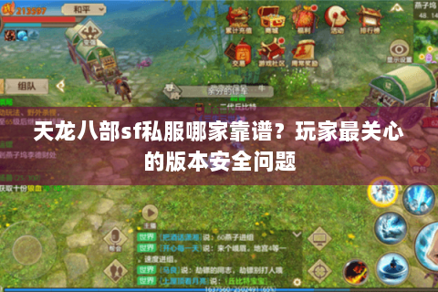 天龙八部sf私服哪家靠谱？玩家最关心的版本安全问题