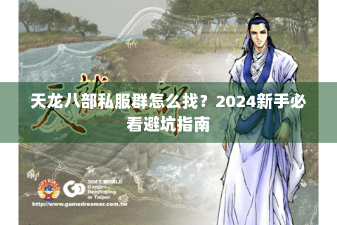 天龙八部私服群怎么找？2024新手必看避坑指南