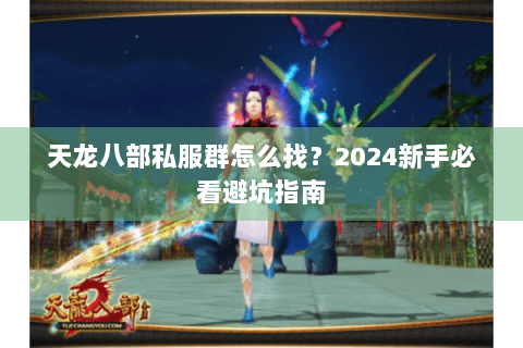 天龙八部私服群怎么找？2024新手必看避坑指南