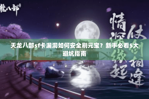 天龙八部sf卡漏洞如何安全刷元宝？新手必看5大避坑指南