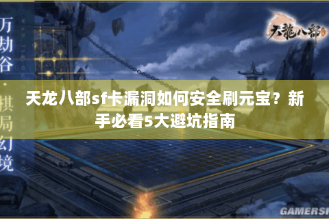 天龙八部sf卡漏洞如何安全刷元宝？新手必看5大避坑指南