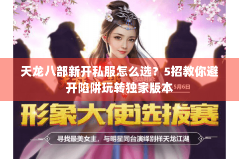 天龙八部新开私服怎么选？5招教你避开陷阱玩转独家版本