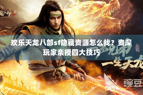 欢乐天龙八部sf隐藏资源怎么找？资深玩家亲授四大技巧