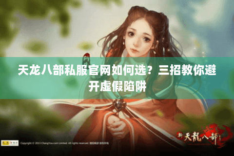 天龙八部私服官网如何选？三招教你避开虚假陷阱
