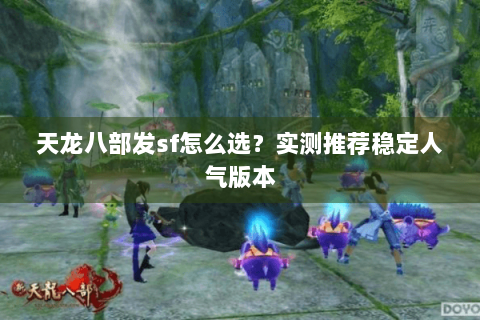 天龙八部发sf怎么选？实测推荐稳定人气版本