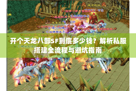 开个天龙八部SF到底多少钱？解析私服搭建全流程与避坑指南