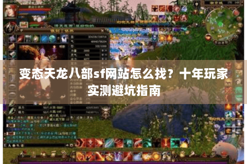 变态天龙八部sf网站怎么找？十年玩家实测避坑指南