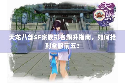 天龙八部SF家族排名飙升指南，如何抢到全服前五？