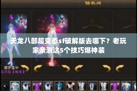 天龙八部超变态sf破解版去哪下？老玩家亲测这5个技巧爆神装