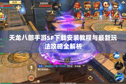 天龙八部手游SF下载安装教程与最新玩法攻略全解析