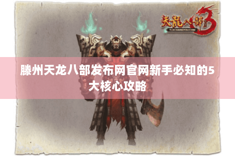 滕州天龙八部发布网官网新手必知的5大核心攻略