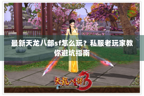 最新天龙八部sf怎么玩?私服老玩家教你避坑指南 最新天龙八部sf怎么玩?私服老玩家教你避坑指南