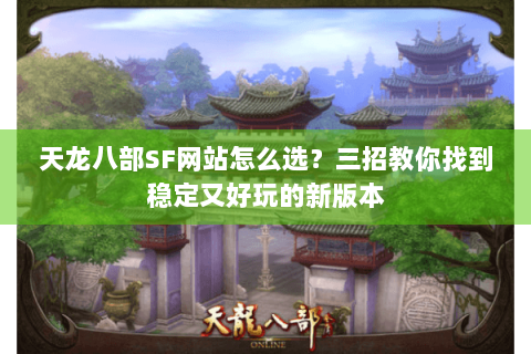 天龙八部SF网站怎么选？三招教你找到稳定又好玩的新版本