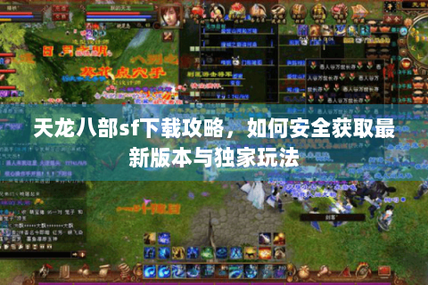 天龙八部sf下载攻略，如何安全获取最新版本与独家玩法