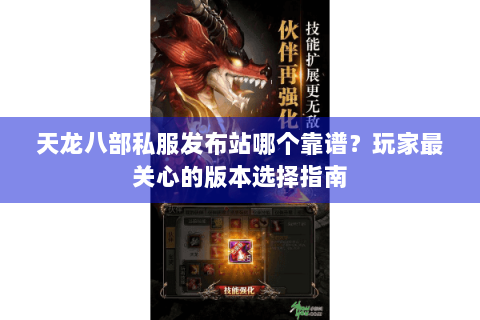 天龙八部私服发布站哪个靠谱？玩家最关心的版本选择指南