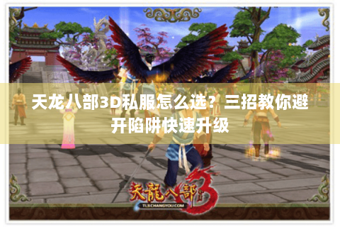 天龙八部3D私服怎么选？三招教你避开陷阱快速升级