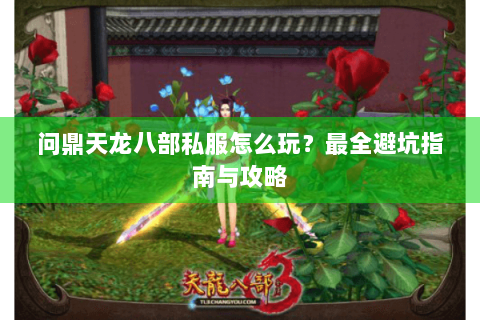 问鼎天龙八部私服怎么玩？最全避坑指南与攻略