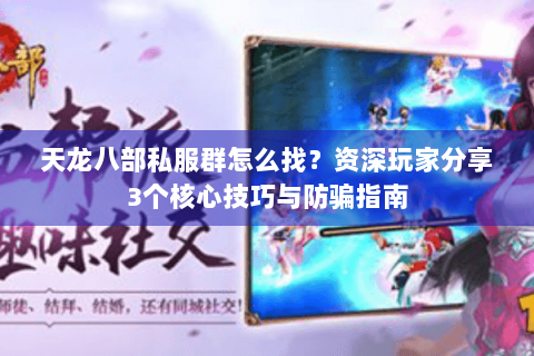 天龙八部私服群怎么找？资深玩家分享3个核心技巧与防骗指南