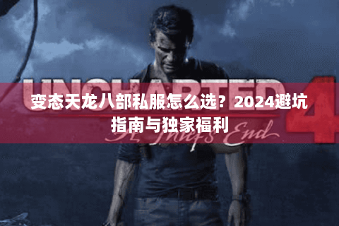 变态天龙八部私服怎么选？2024避坑指南与独家福利