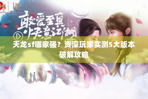 天龙sf哪家强？资深玩家实测5大版本破解攻略