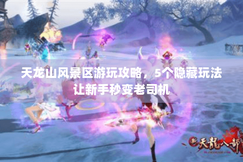 天龙山风景区游玩攻略，5个隐藏玩法让新手秒变老司机