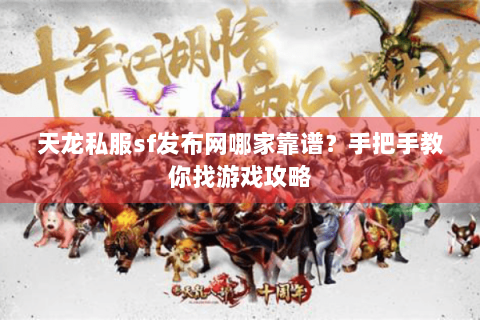 天龙私服sf发布网哪家靠谱？手把手教你找游戏攻略