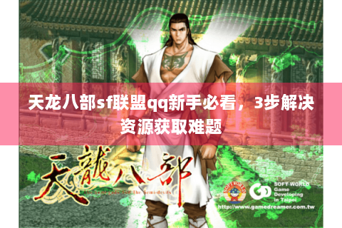 天龙八部sf联盟qq新手必看，3步解决资源获取难题