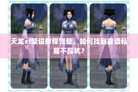 天龙sf架设教程完整，如何找到靠谱私服不踩坑？