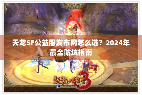 天龙SF公益服发布网怎么选？2024年最全防坑指南