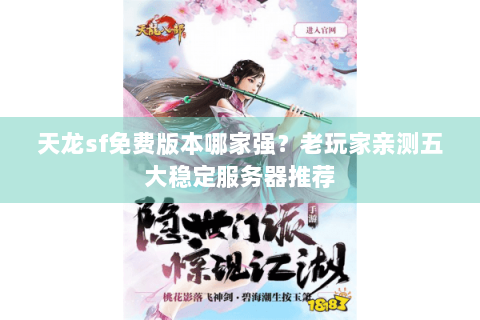 天龙sf免费版本哪家强？老玩家亲测五大稳定服务器推荐
