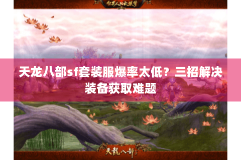 天龙八部sf套装服爆率太低?三招解决装备获取难题 天龙八部sf套装服爆率太低?三招解决装备获取难题